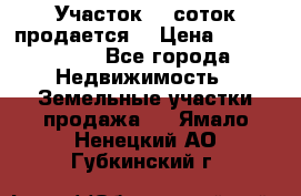 Участок 10 соток продается. › Цена ­ 1 000 000 - Все города Недвижимость » Земельные участки продажа   . Ямало-Ненецкий АО,Губкинский г.